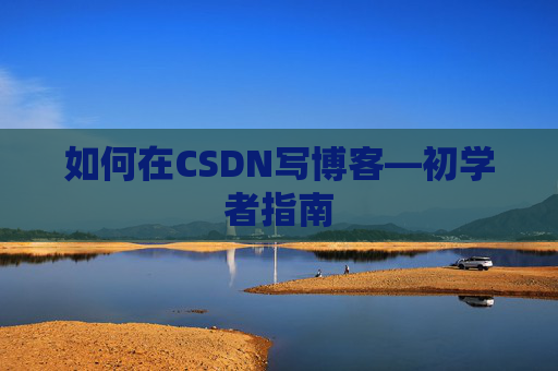 如何在CSDN写博客—初学者指南